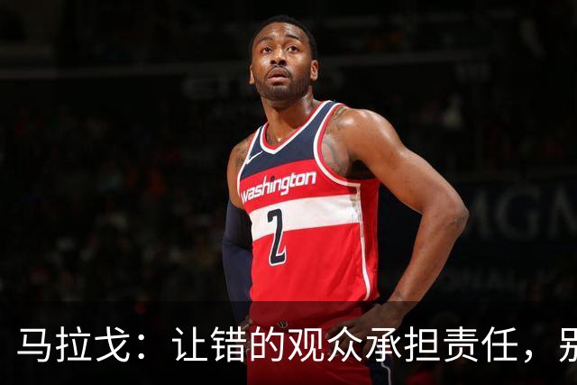 马拉戈：让错的观众承担责任，别牵连无辜尤文